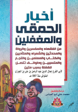 أخبار الحمقي والمغفلين: من الفقهاء والمفسرين والرواة والمحدثين والشعراء والمتأدبين والكتاب والمعلمين والتجار والمتسببين وطوائف تتصل للغفلة بسبب متين أبي الفرج جمال الدين عبد الرحمن بن علي بن الجوزي | BookBuzz.Store