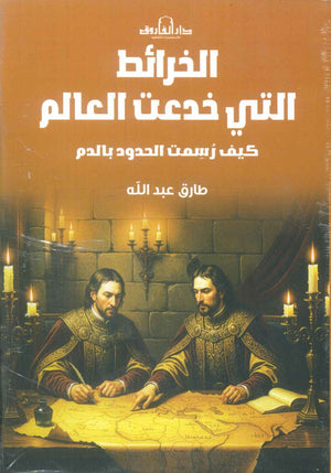 الخرائط التي خدعت العالم كيف رسمت الحدود بالدم طارق عبد الله سياسة وتاريخ | BookBuzz.Store