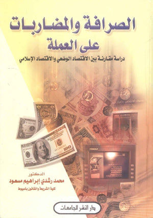 كتاب الصرافة والمضاربات علي العملة دراسة مقارنة بين الاقتصاد الوضعي والاقتصاد الاسلامي - للمؤلف محمد رشدي ابراهيم مسعود
