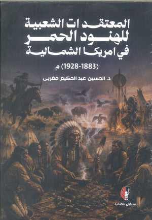 كتاب المعتقدات الشعبية للهنود الحمر في أمريكا الشمالية (1883 - 1928) - للمؤلف الحسين عبدالحميد مغربي