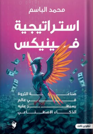 استراتيجية فينيكس: صناعة الثروة في عالم يسيطر عليه الذكاء الاصطناعي محمود الباسم تسويق وإدارة أعمال | BookBuzz.Store