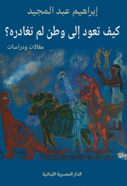 كيف تعود الى وطن لم تغادره؟ إبراهيم عبد المجيد مقالات | BookBuzz.Store