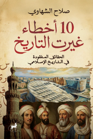  10 أخطاء غيرت التاريخ: الحقائق المفقودة في التاريخ الإسلامي صلاح الشهاوي سياسة وتاريخ | BookBuzz.Store