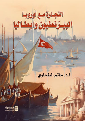 التجارة مع اوروبا البيزنطيون و ايطاليا حاتم الطحاوي سياسة وتاريخ | BookBuzz.Store