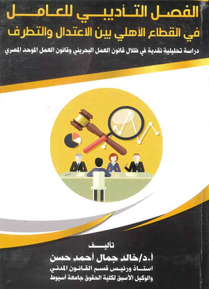 الفصل التأديبي للعامل في القطاع الأهلي بين الاعتدال والتطرف دراسة تحليلية نقدية في ظلال قانون العمل البحريني وقانون العمل الموحد المصري د.خالد جمال احمد حسن | BookBuzz.Store