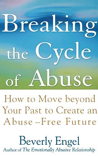 Breaking the Cycle of Abuse: How to Move Beyond Your Past to Create an Abuse-Free Future
